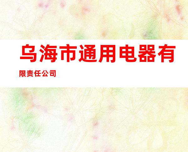 乌海市通用电器有限责任公司